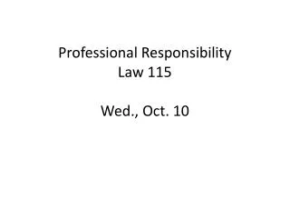 Professional Responsibility Law 115 Wed., Oct. 10