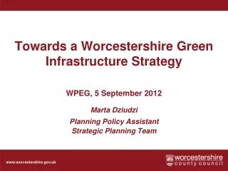 Towards a Worcestershire Green Infrastructure Strategy WPEG, 5 September 2012 Marta Dziudzi Planning Policy Assistant