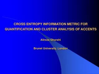 CROSS ENTROPY INFORMATION METRIC FOR QUANTIFICATION AND CLUSTER ANALYSIS OF ACCENTS Alireza Ghorshi Brunel University, L