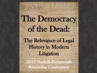 The Democracy of the Dead: The Relevance of Legal History in Modern Litigation (2013 Norfolk-Portsmouth Bench-Bar Conf