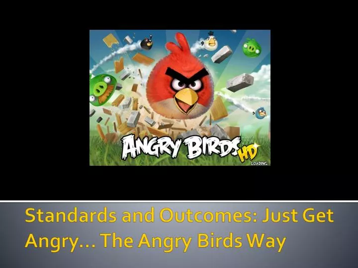 standards and outcomes just get angry the angry birds way