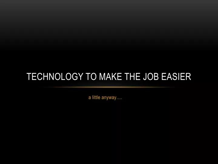 technology to make the job easier