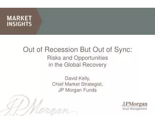 Out of Recession But Out of Sync: Risks and Opportunities in the Global Recovery David Kelly, Chief Market Strategist,