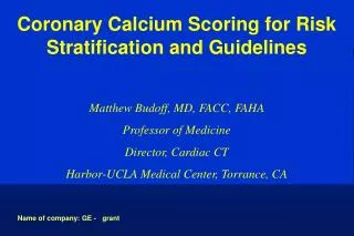 Coronary Calcium Scoring for Risk Stratification and Guidelines Matthew Budoff, MD, FACC, FAHA Professor of Medicine Dir