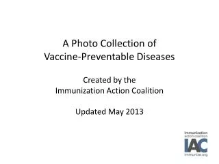 A Photo Collection of Vaccine-Preventable Diseases Created by the Immunization Action Coalition Updated May 2013