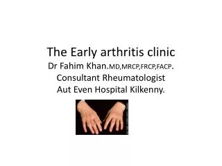 The Early arthritis clinic Dr Fahim Khan. MD,MRCP,FRCP,FACP . Consultant Rheumatologist Aut Even Hospital Kilkenny .