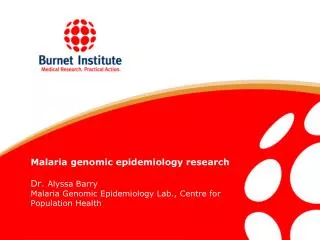 Malaria genomic epidemiology research Dr. Alyssa Barry Malaria Genomic Epidemiology Lab., Centre for Population Health