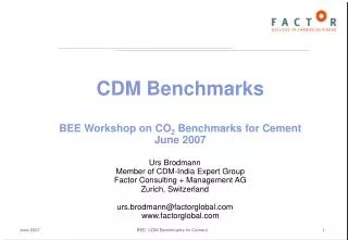 CDM Benchmarks BEE Workshop on CO 2 Benchmarks for Cement June 2007 Urs Brodmann Member of CDM-India Expert Group Facto