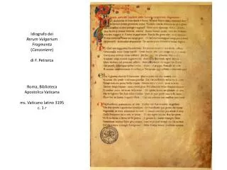 Idiografo dei Rerum Vulgarium Fragmenta ( Canzoniere ) di F. Petrarca Roma, Biblioteca Apostolica Vaticana ms. Vaticano