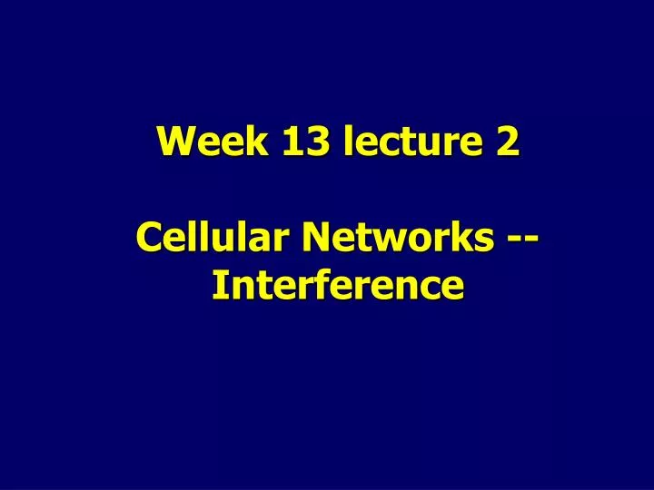 week 13 lecture 2 cellular networks interference
