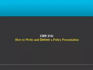 CBR 310: How to Write and Deliver a Policy Presentation