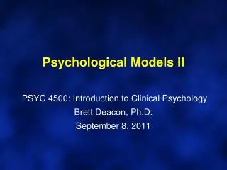 Psychological Models II PSYC 4500: Introduction to Clinical Psychology Brett Deacon, Ph.D. September 8, 2011