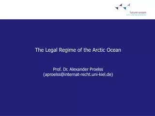 The Legal Regime of the Arctic Ocean Prof. Dr. Alexander Proelss (aproelss@internat-recht.uni-kiel.de)