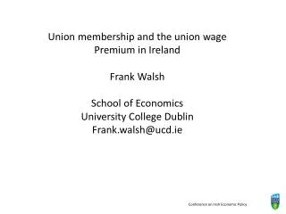 Union membership and the union wage Premium in Ireland Frank Walsh School of Economics University College Dublin Frank.w