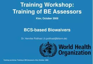 Training Workshop: Training of BE Assessors Kiev, October 2009 BCS-based Biowaivers