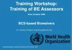 Training Workshop: Training of BE Assessors Kiev, October 2009 BCS-based Biowaivers - slide 1