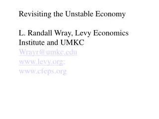 Revisiting the Unstable Economy L. Randall Wray, Levy Economics Institute and UMKC Wrayr@umkc.edu www.levy.org ; www.cf