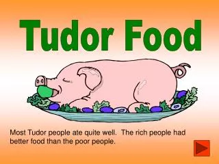 Most Tudor people ate quite well. The rich people had better food than the poor people.