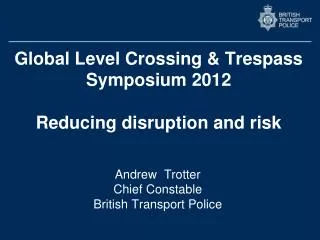 Global Level Crossing &amp; Trespass Symposium 2012 Reducing disruption and risk
