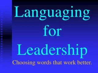 Languaging for Leadership Choosing words that work better.