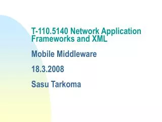 T-110.5140 Network Application Frameworks and XML Mobile Middleware 18.3.2008 Sasu Tarkoma