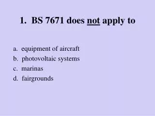 1. BS 7671 does not apply to