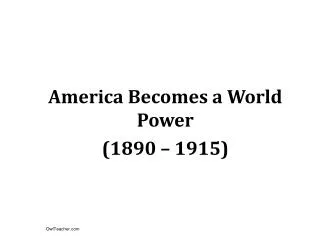 America Becomes a World Power (1890 – 1915)