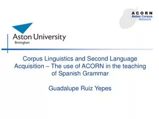 Corpus Linguistics and Second Language Acquisition – The use of ACORN in the teaching of Spanish Grammar Guadalupe Ruiz