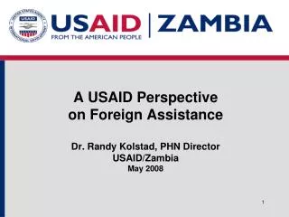 A USAID Perspective on Foreign Assistance Dr. Randy Kolstad, PHN Director USAID/Zambia May 2008