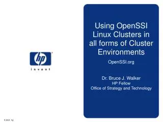 Using OpenSSI Linux Clusters in all forms of Cluster Environments OpenSSI.org Dr. Bruce J. Walker HP Fellow Office of St