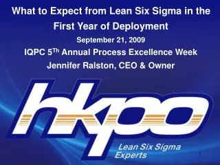 What to Expect from Lean Six Sigma in the First Year of Deployment September 21, 2009 IQPC 5 Th Annual Process Excell