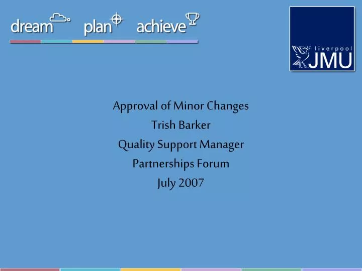 approval of minor changes trish barker quality support manager partnerships forum july 2007