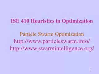 ISE 410 Heuristics in Optimization Particle Swarm Optimization http://www.particleswarm.info/ http://www.swarmintelligen