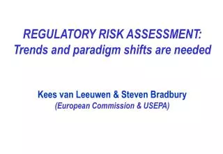 REGULATORY RISK ASSESSMENT: Trends and paradigm shifts are needed Kees van Leeuwen &amp; Steven Bradbury (European Comm