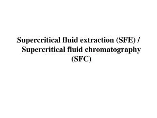 Supercritical fluid extraction (SFE) / Supercritical fluid chromatography (SFC)
