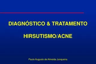DIAGNÓSTICO &amp; TRATAMENTO HIRSUTISMO/ACNE Paulo Augusto de Almeida Junqueira