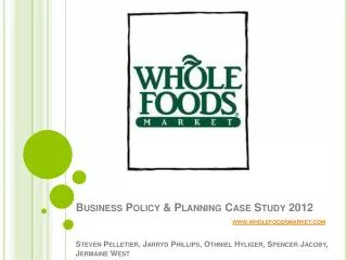 Business Policy &amp; Planning Case Study 2012 www.wholefoodsmarket.com Steven Pelletier, Jarryd Phillips, Othniel Hy