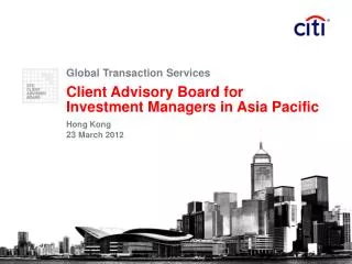 Global Transaction Services Client Advisory Board for Investment Managers in Asia Pacific Hong Kong 23 March 2012