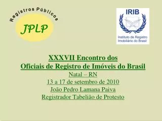 XXXVII Encontro dos Oficiais de Registro de Imóveis do Brasil Natal – RN 13 a 17 de setembro de 2010 João Pedro Lamana