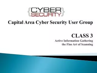 Capital Area Cyber Security User Group CLASS 3 Active Information Gathering the Fine Art of Scanning