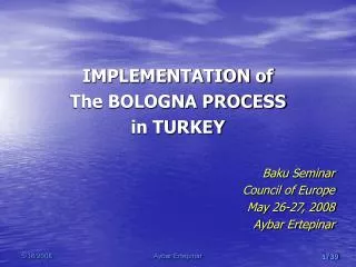 IMPLEMENTATION of The BOLOGNA PROCESS in TURKEY Baku Seminar Council of Europe May 26-27, 2008 Aybar Ertepinar