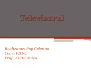 Realizator : Pop Cristina Cls . a VIII-a Prof . Ciutu Anica