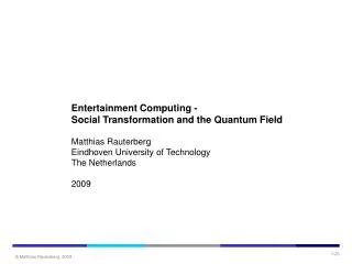 Entertainment Computing - Social Transformation and the Quantum Field Matthias Rauterberg Eindhoven University of Techno