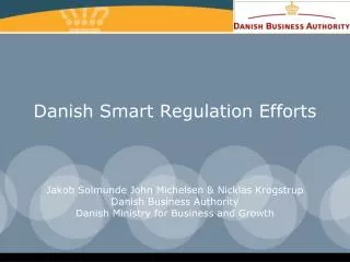 Danish Smart Regulation Efforts Jakob Solmunde John Michelsen &amp; Nicklas Krogstrup Danish Business Authority Danish M
