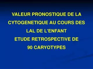 VALEUR PRONOSTIQUE DE LA CYTOGENETIQUE AU COURS DES LAL DE L’ENFANT ETUDE RETROSPECTIVE DE 90 CARYOTYPES