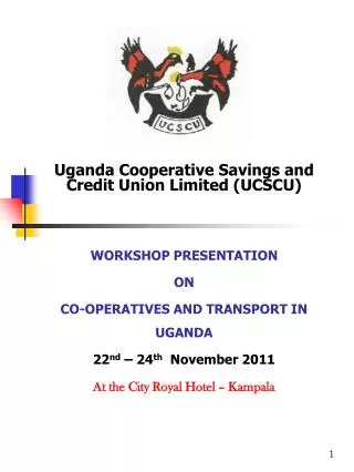 Uganda Cooperative Savings and Credit Union Limited (UCSCU) WORKSHOP PRESENTATION ON CO-OPERATIVES AND TRANSPORT IN UGA