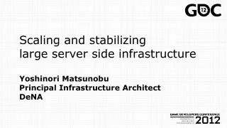 Scaling and stabilizing large server side infrastructure Yoshinori Matsunobu Principal Infrastructure Architect DeNA
