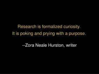 Research is formalized curiosity. It is poking and prying with a purpose.