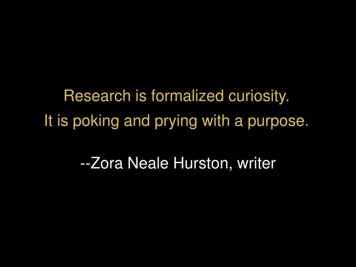 research is formalized curiosity it is poking and prying with a purpose