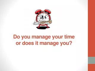 Do you manage your time or does it manage you?